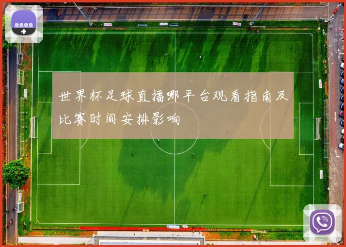 世界杯足球直播哪平台观看指南及比赛时间安排影响