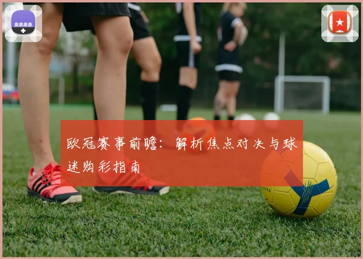 欧冠赛事前瞻：解析焦点对决与球迷购彩指南