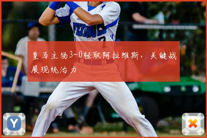 皇马主场3-0轻取阿拉维斯，关键战展现统治力