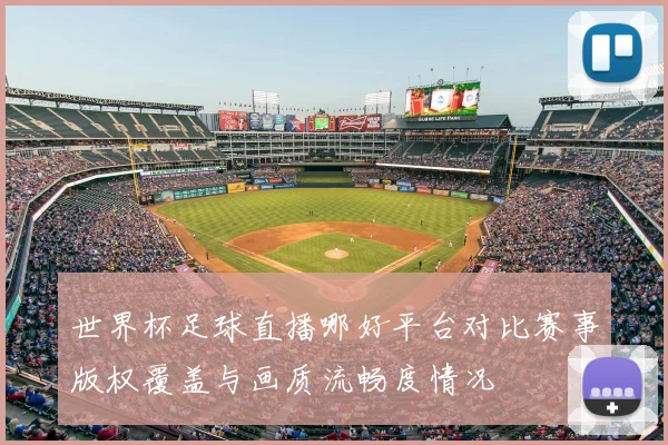 世界杯足球直播哪好平台对比赛事版权覆盖与画质流畅度情况