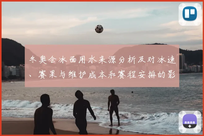 冬奥会冰面用水来源分析及对冰速、赛果与维护成本和赛程安排的影响