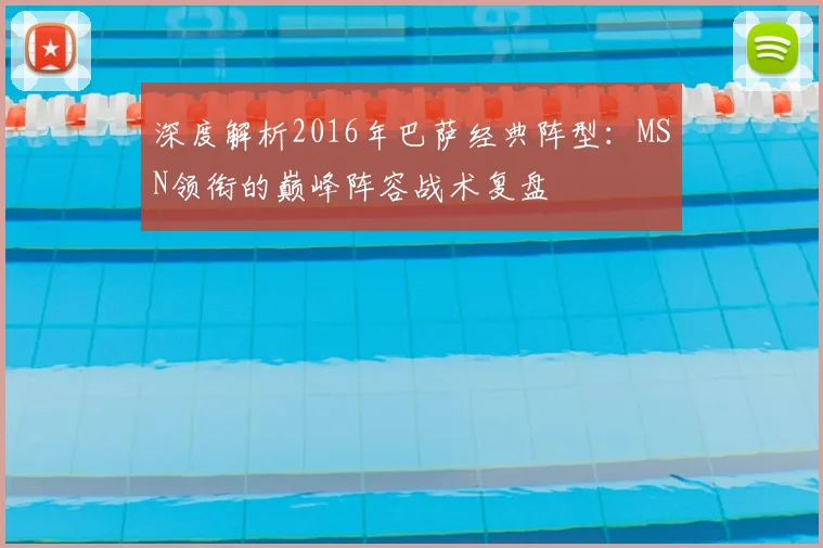 深度解析2016年巴萨经典阵型：MSN领衔的巅峰阵容战术复盘