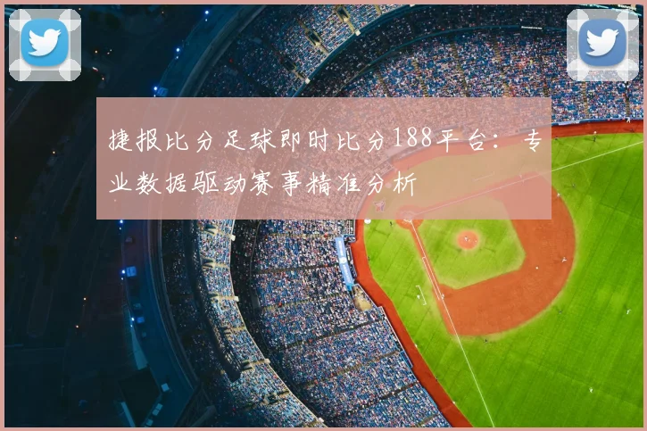 捷报比分足球即时比分188平台：专业数据驱动赛事精准分析