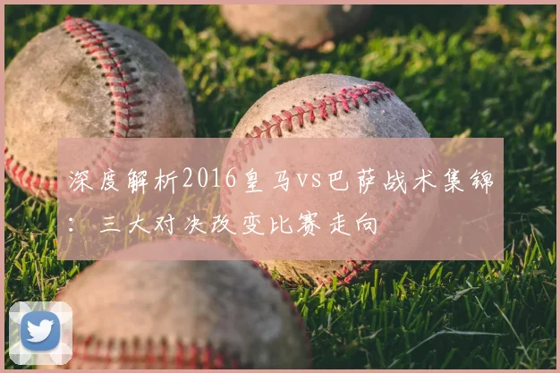 深度解析2016皇马vs巴萨战术集锦：三大对决改变比赛走向