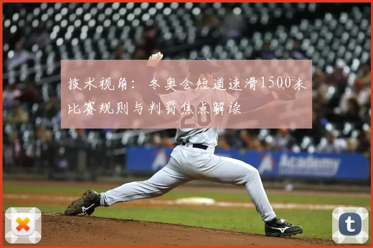 技术视角：冬奥会短道速滑1500米比赛规则与判罚焦点解读