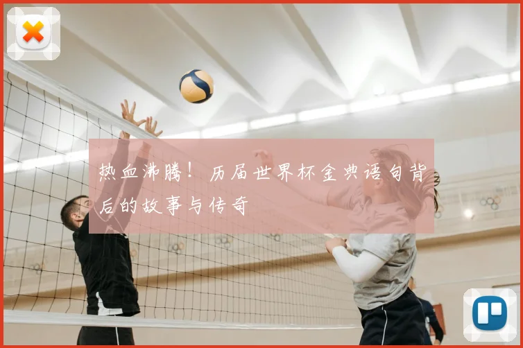 热血沸腾！历届世界杯金典语句背后的故事与传奇