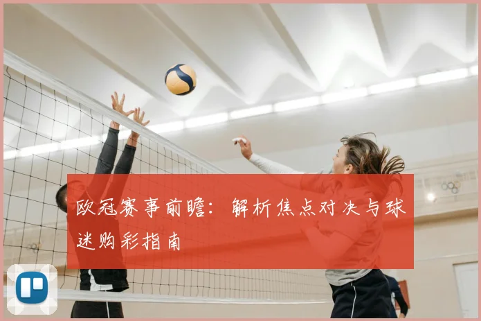 欧冠赛事前瞻：解析焦点对决与球迷购彩指南