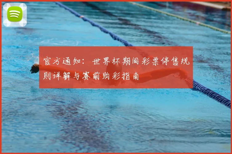 官方通知：世界杯期间彩票停售规则详解与赛前购彩指南