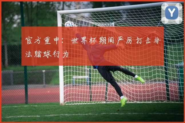 官方重申：世界杯期间严厉打击非法赌球行为